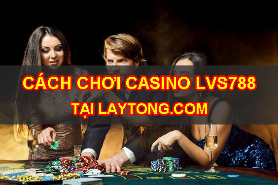 Cách chơi casino trong LVS788 tại laytong.vip